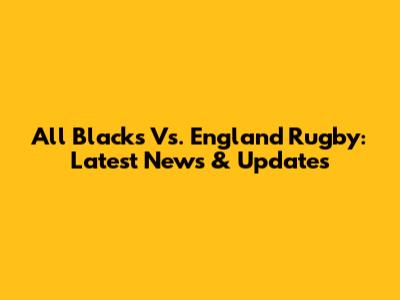 All Blacks Vs. England Rugby: Latest News & Updates