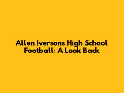 Allen Iverson's High School Football: A Look Back