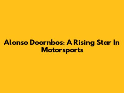 Alonso Doornbos: A Rising Star In Motorsports
