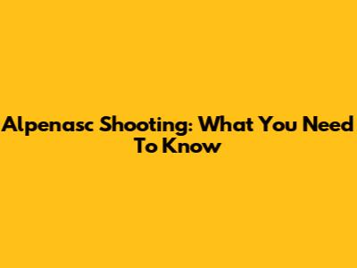 Alpenasc Shooting: What You Need To Know