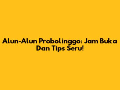 Alun-Alun Probolinggo: Jam Buka Dan Tips Seru!