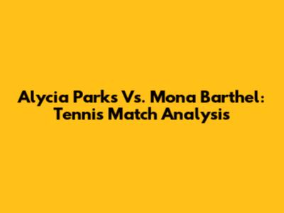 Alycia Parks Vs. Mona Barthel: Tennis Match Analysis