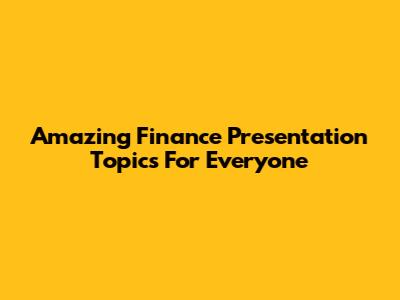Amazing Finance Presentation Topics For Everyone