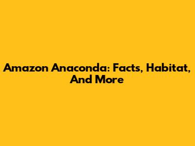 Amazon Anaconda: Facts, Habitat, And More
