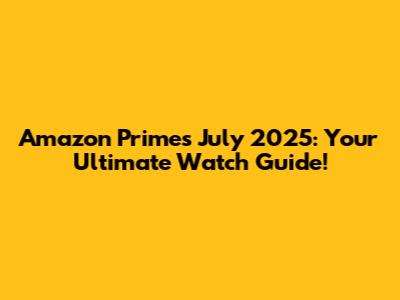 Amazon Prime's July 2025: Your Ultimate Watch Guide!