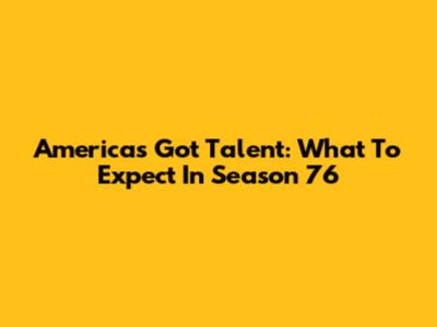 America's Got Talent: What To Expect In Season 76