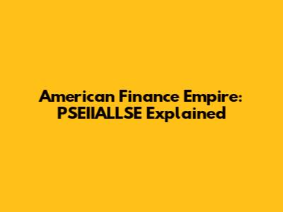 American Finance Empire: PSEIIALLSE Explained