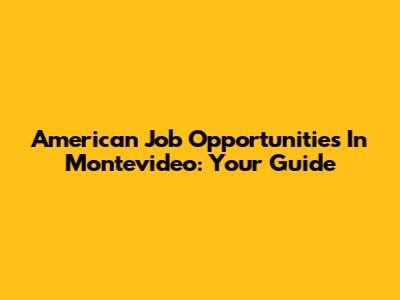 American Job Opportunities In Montevideo: Your Guide