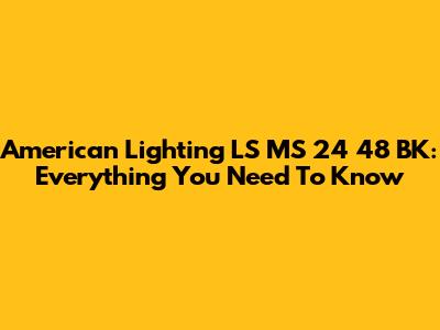 American Lighting LS MS 24 48 BK: Everything You Need To Know