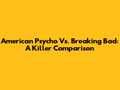American Psycho Vs. Breaking Bad: A Killer Comparison