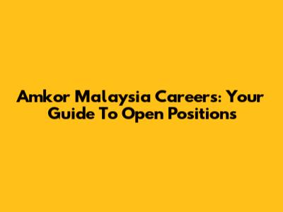 Amkor Malaysia Careers: Your Guide To Open Positions