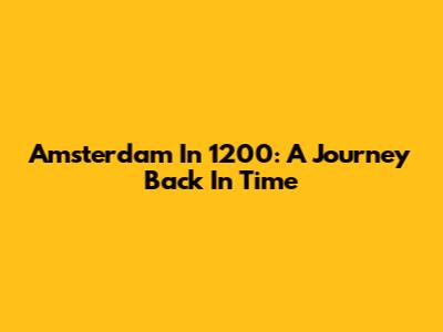 Amsterdam In 1200: A Journey Back In Time