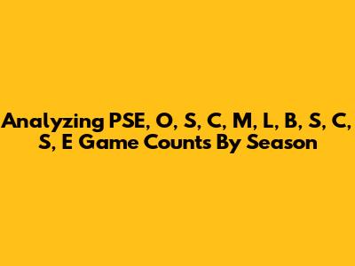 Analyzing PSE, O, S, C, M, L, B, S, C, S, E Game Counts By Season