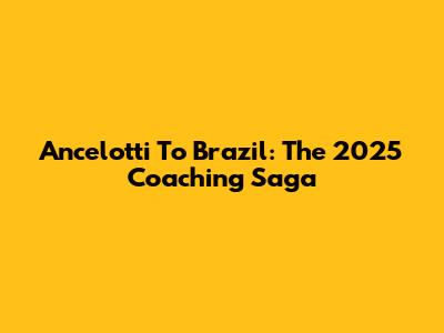 Ancelotti To Brazil: The 2025 Coaching Saga