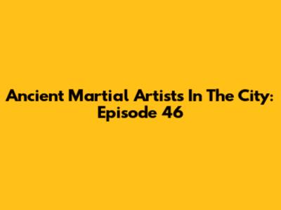 Ancient Martial Artists In The City: Episode 46