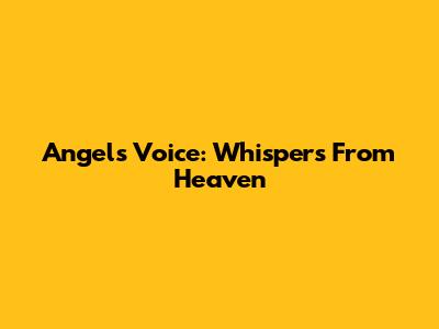 Angel's Voice: Whispers From Heaven