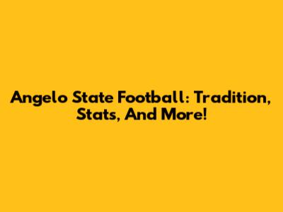 Angelo State Football: Tradition, Stats, And More!