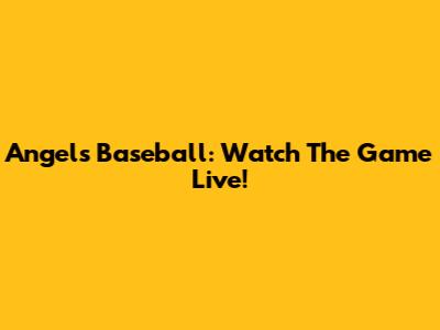 Angels Baseball: Watch The Game Live!