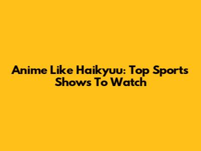 Anime Like Haikyuu: Top Sports Shows To Watch