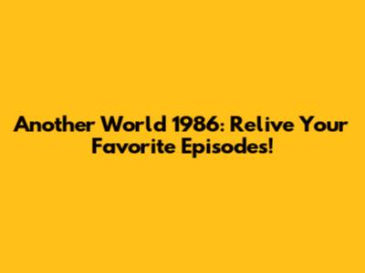 Another World 1986: Relive Your Favorite Episodes!