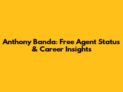 Anthony Banda: Free Agent Status & Career Insights
