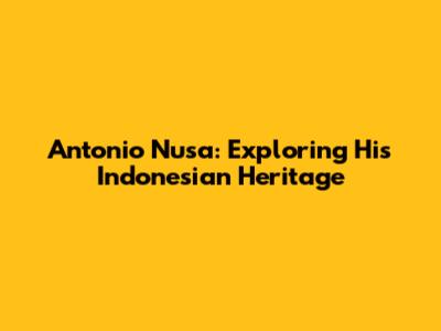 Antonio Nusa: Exploring His Indonesian Heritage