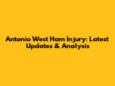 Antonio West Ham Injury: Latest Updates & Analysis