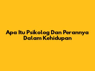 Apa Itu Psikolog Dan Perannya Dalam Kehidupan