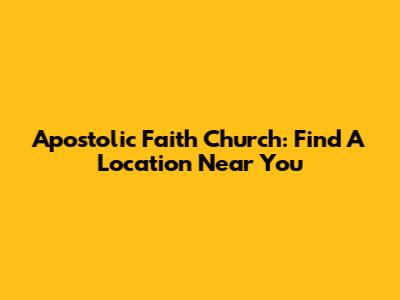 Apostolic Faith Church: Find A Location Near You