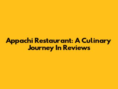 Appachi Restaurant: A Culinary Journey In Reviews