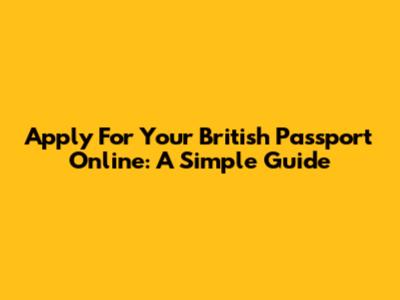 Apply For Your British Passport Online: A Simple Guide