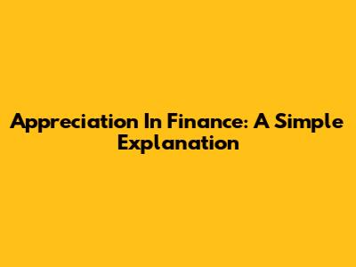 Appreciation In Finance: A Simple Explanation