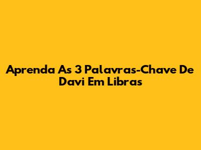 Aprenda As 3 Palavras-Chave De Davi Em Libras