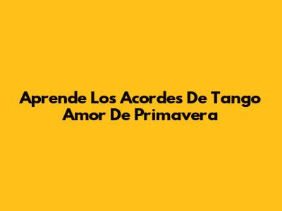 Aprende Los Acordes De Tango 'Amor De Primavera'