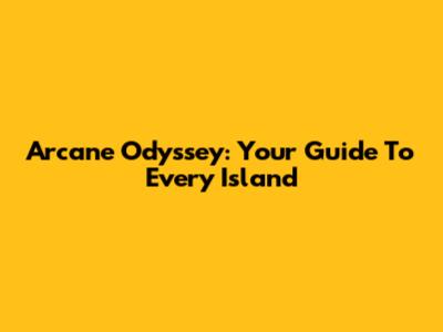 Arcane Odyssey: Your Guide To Every Island