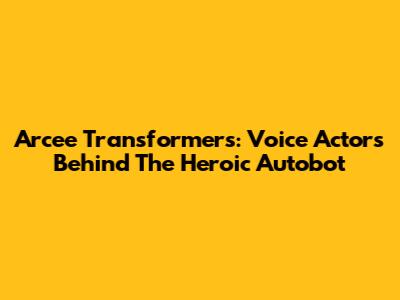 Arcee Transformers: Voice Actors Behind The Heroic Autobot