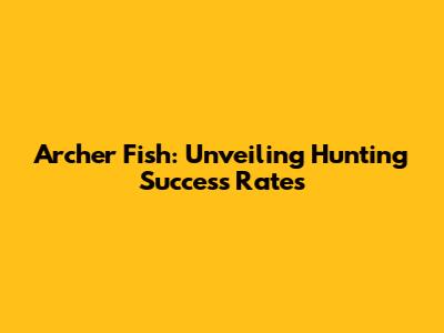 Archer Fish: Unveiling Hunting Success Rates