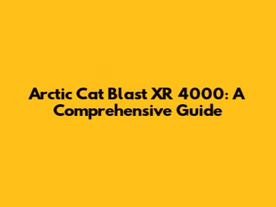 Arctic Cat Blast XR 4000: A Comprehensive Guide