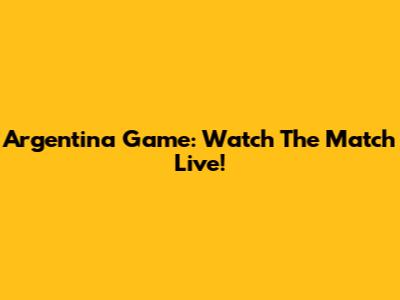 Argentina Game: Watch The Match Live!
