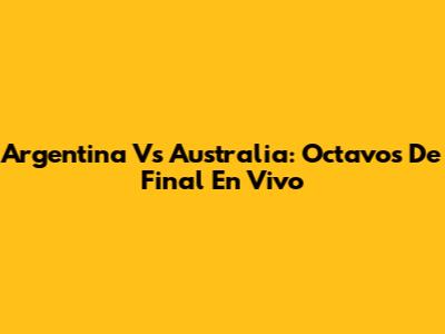 Argentina Vs Australia: Octavos De Final En Vivo