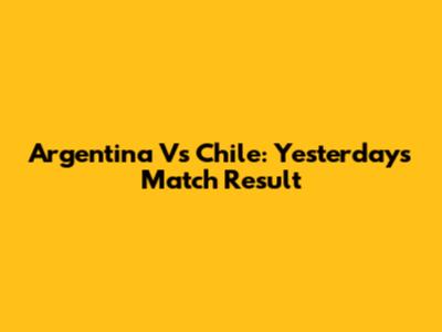 Argentina Vs Chile: Yesterday's Match Result