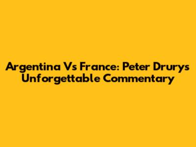 Argentina Vs France: Peter Drury's Unforgettable Commentary