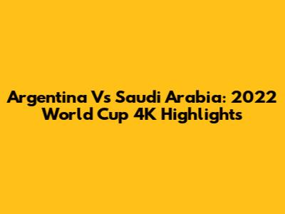 Argentina Vs Saudi Arabia: 2022 World Cup 4K Highlights