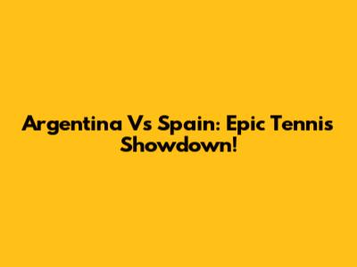 Argentina Vs Spain: Epic Tennis Showdown!