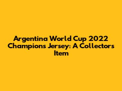 Argentina World Cup 2022 Champions Jersey: A Collector's Item
