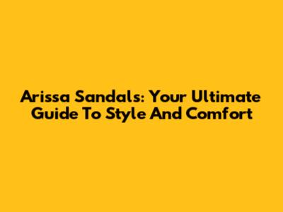 Arissa Sandals: Your Ultimate Guide To Style And Comfort
