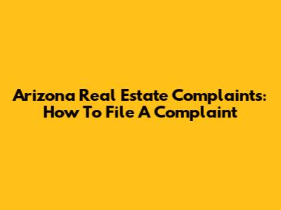 Arizona Real Estate Complaints: How To File A Complaint