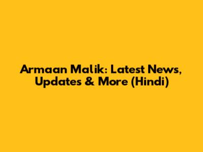 Armaan Malik: Latest News, Updates & More (Hindi)