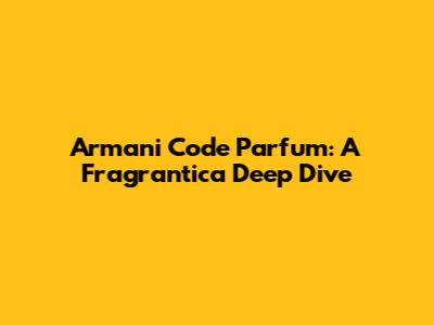 Armani Code Parfum: A Fragrantica Deep Dive