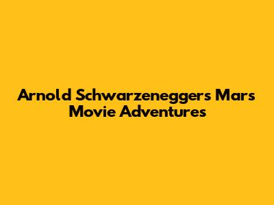 Arnold Schwarzenegger's Mars Movie Adventures